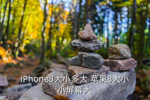 iPhone8大小多大 蘋果8大小小屏幕大