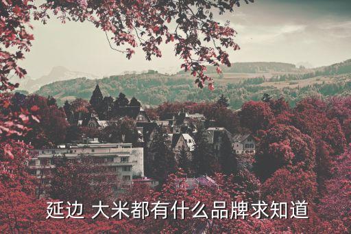 延邊大米,吉林省延邊朝鮮族自治州出產優質大米