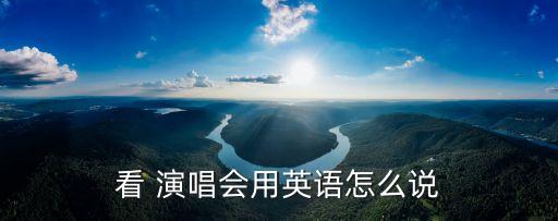 看 演唱會用英語怎么說