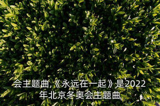 冬奧會(huì)主題曲,《永遠(yuǎn)在一起》是2022年北京冬奧會(huì)主題曲