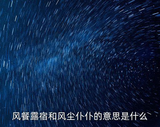 露宿的意思，風餐露宿和風塵仆仆的意思是什么