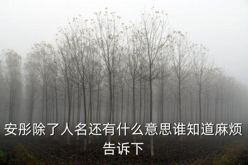 安彤除了人名還有什么意思誰知道麻煩告訴下