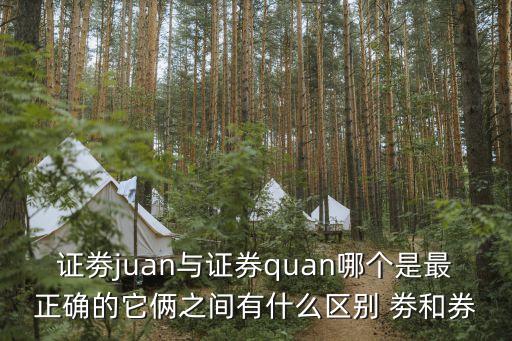 證劵juan與證券quan哪個是最正確的它倆之間有什么區(qū)別 劵和券