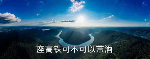 座高鐵可不可以帶酒