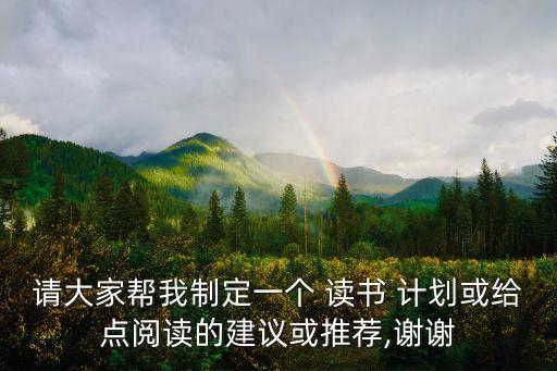 請大家幫我制定一個 讀書 計劃或給點閱讀的建議或推薦,謝謝