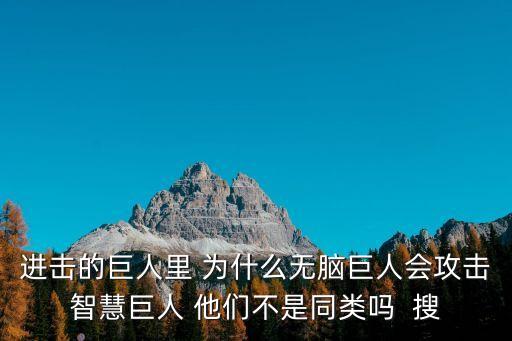 進擊的巨人里 為什么無腦巨人會攻擊智慧巨人 他們不是同類嗎  搜