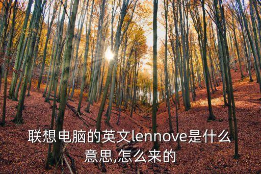 聯想電腦的英文lennove是什么意思,怎么來的