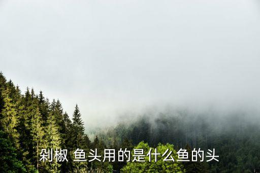 剁椒 魚頭用的是什么魚的頭
