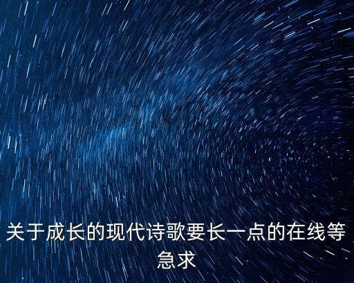 關于成長的現代詩歌要長一點的在線等急求