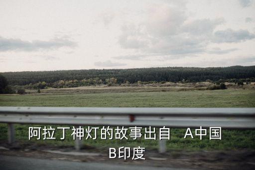 阿拉丁神燈的故事出自   A中國 B印度