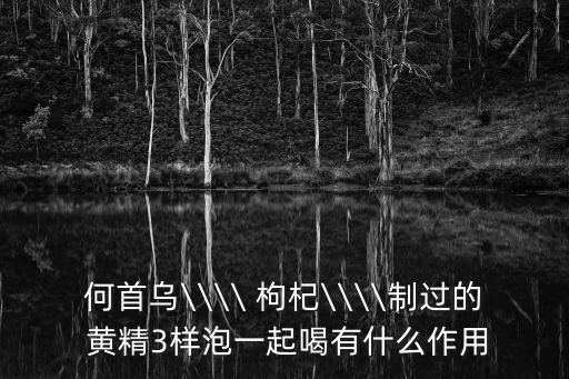 黃精枸杞泡水喝的功效,黃芪枸杞西洋參泡水喝可治療白發、脫發