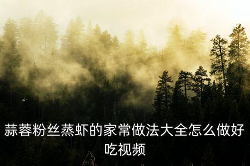 蒜蓉粉絲蒸蝦，蒜蓉粉絲蒸蝦的家常做法大全怎么做好吃視頻