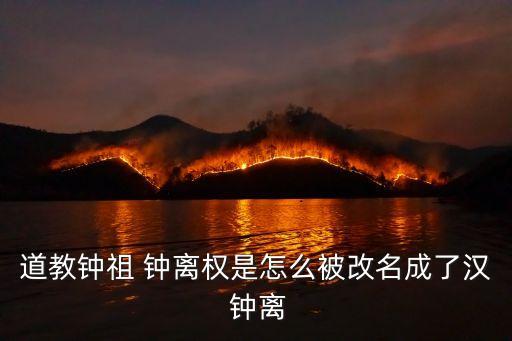 道教鐘祖 鐘離權是怎么被改名成了漢 鐘離