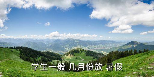 學(xué)生一般 幾月份放 暑假
