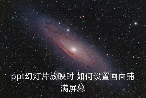 ppt幻燈片放映時 如何設置畫面鋪滿屏幕