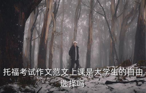 托福考試作文范文上課是大學生的自由選擇嗎