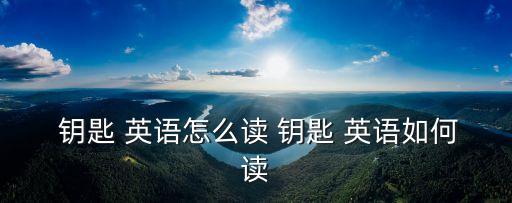  鑰匙 英語怎么讀 鑰匙 英語如何讀