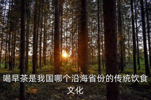 喝早茶是我國哪個沿海省份的傳統(tǒng)飲食文化