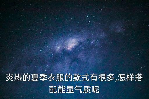 炎熱的夏季衣服的款式有很多,怎樣搭配能顯氣質呢