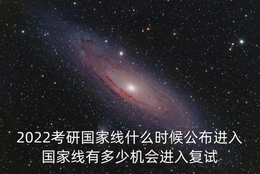 2022考研國(guó)家線什么時(shí)候公布進(jìn)入國(guó)家線有多少機(jī)會(huì)進(jìn)入復(fù)試
