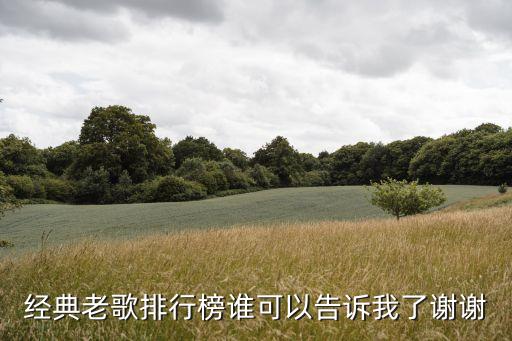 經典老歌排行榜，經典老歌排行榜誰可以告訴我了謝謝