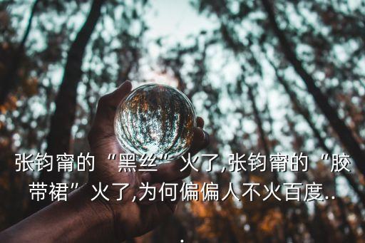 張鈞甯的“黑絲”火了,張鈞甯的“膠帶裙”火了,為何偏偏人不火百度...
