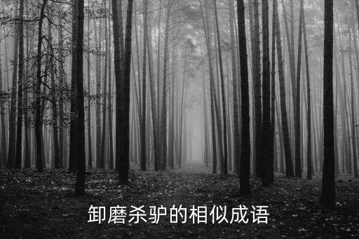 卸磨殺驢的近義詞，卸磨殺驢的相似成語