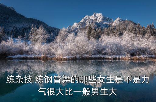 練雜技 練鋼管舞的那些女生是不是力氣很大比一般男生大