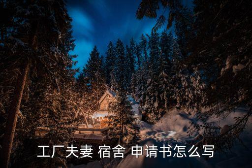 宿舍申請書怎么寫,工廠宿舍申請書申請事項包括哪些內(nèi)容?
