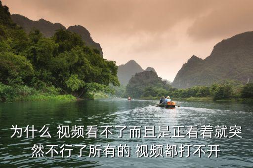 為什么 視頻看不了而且是正看著就突然不行了所有的 視頻都打不開