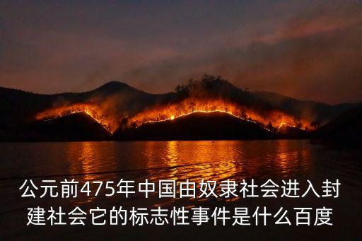 公元前475年中國由奴隸社會進入封建社會它的標志性事件是什么百度