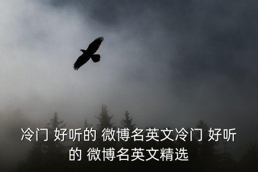 冷門 好聽的 微博名英文冷門 好聽的 微博名英文精選