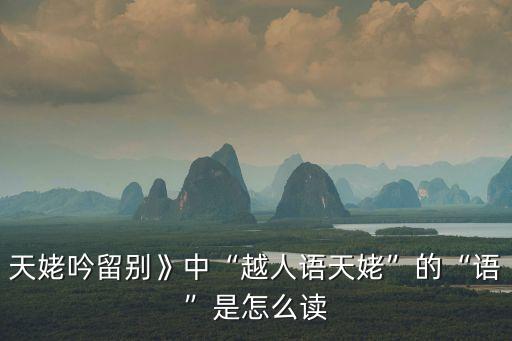 天姥吟留別》中“越人語天姥”的“語”是怎么讀