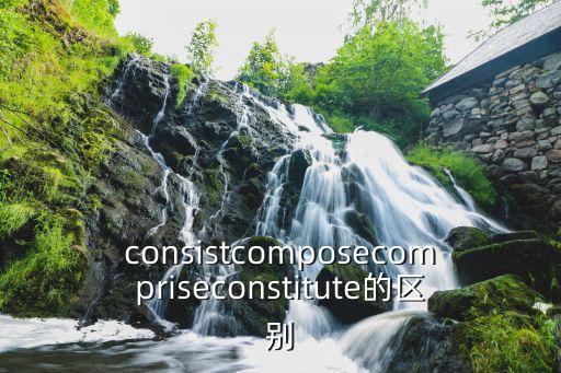 consistcomposecompriseconstitute的區(qū)別