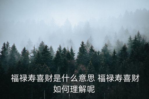  福祿壽喜財是什么意思 福祿壽喜財如何理解呢