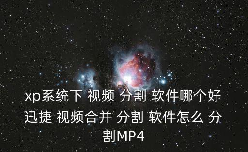 xp系統(tǒng)下 視頻 分割 軟件哪個好迅捷 視頻合并 分割 軟件怎么 分割MP4