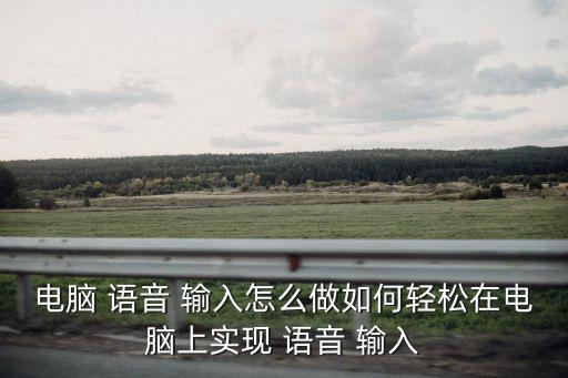 電腦 語音 輸入怎么做如何輕松在電腦上實現 語音 輸入