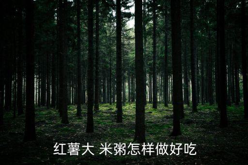 紅薯大米粥,紅薯da米粥做法
