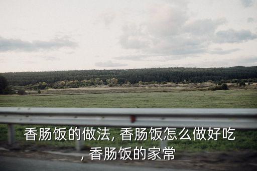  香腸飯的做法, 香腸飯怎么做好吃, 香腸飯的家常