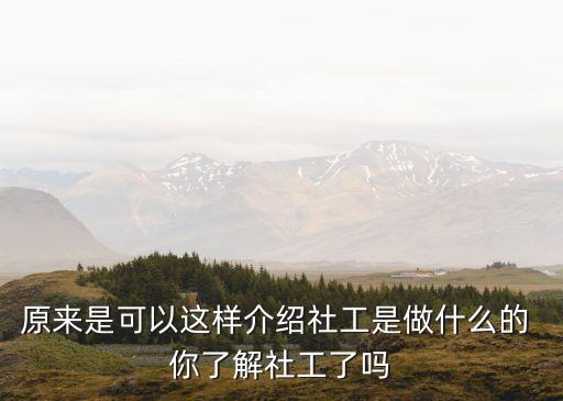 原來(lái)是可以這樣介紹社工是做什么的 你了解社工了嗎