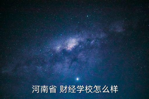  河南省 財經學校怎么樣