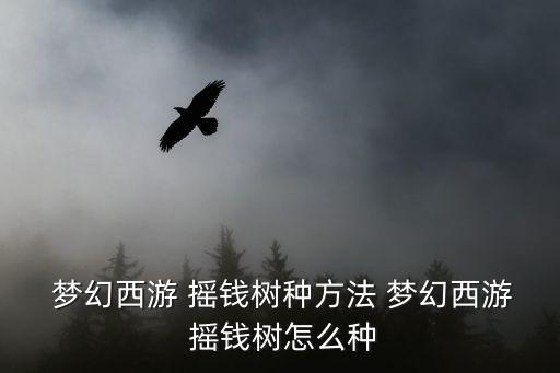  夢幻西游 搖錢樹種方法 夢幻西游 搖錢樹怎么種