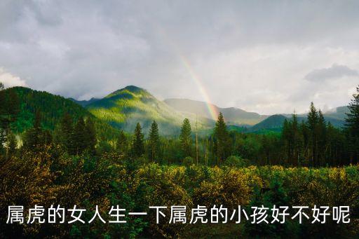 屬虎的女人生一下屬虎的小孩好不好呢