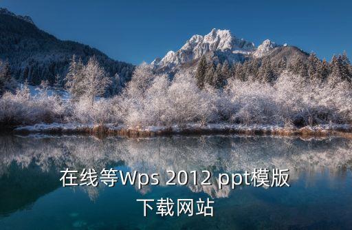 在線等Wps 2012 ppt模版下載網站