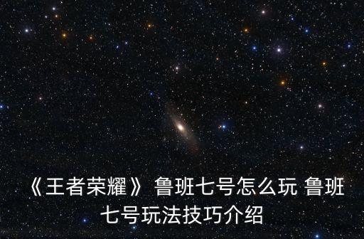《王者榮耀》 魯班七號怎么玩 魯班七號玩法技巧介紹
