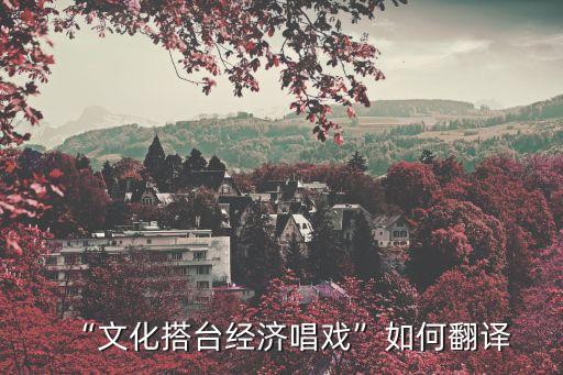 “文化搭臺經濟唱戲”如何翻譯