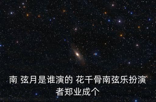 南 弦月是誰演的 花千骨南弦樂扮演者鄭業(yè)成個(gè)