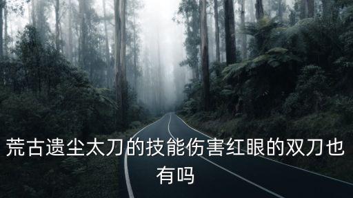 荒古遺塵太刀的技能傷害紅眼的雙刀也有嗎