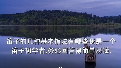  笛子的幾種基本指法有哪些我是一個 笛子初學者,務必回答得簡單易懂...