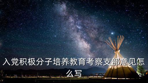 入黨積極分子培養(yǎng)教育考察支部意見怎么寫